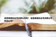 自愿离婚协议书法律认可吗？ 自愿离婚协议书法律认可吗怎么写？