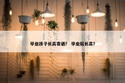 毕业孩子长高寄语？ 毕业后长高？
