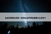 执业药师报名驾校（报考执业药师证需要什么条件?）