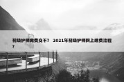 初级护师缴费交不？ 2021年初级护师网上缴费流程？