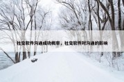 社交软件沟通成功概率，社交软件对沟通的影响