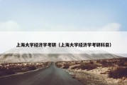 上海大学经济学考研（上海大学经济学考研科目）
