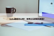 hoka跑鞋怎么样？ 世界公认的四大跑鞋？