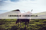 儿童英语英语口语（儿童英语口语怎么练）