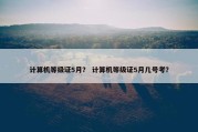 计算机等级证5月？ 计算机等级证5月几号考？