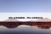 手机vr全景拍摄教程，手机vr全景制作方法