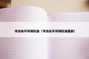 书法练字评测标准（书法练字评测标准最新）