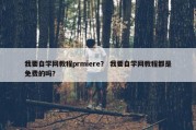 我要自学网教程prmiere？ 我要自学网教程都是免费的吗？