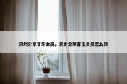 滨州分享音乐会员，滨州分享音乐会员怎么领