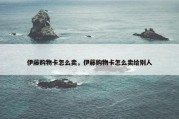 伊藤购物卡怎么卖，伊藤购物卡怎么卖给别人