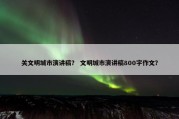 关文明城市演讲稿？ 文明城市演讲稿800字作文？