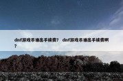 dnf游戏币谁出手续费？ dnf游戏币谁出手续费啊？