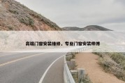 高端门窗安装维修，专业门窗安装师傅