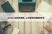 prmiere加电影画幅，pr设置电影画幅调多大