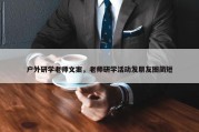户外研学老师文案，老师研学活动发朋友圈简短