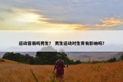 运动容易吗男生？ 男生运动对生育有影响吗？