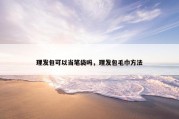 理发包可以当笔袋吗，理发包毛巾方法