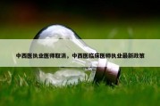 中西医执业医师取消，中西医临床医师执业最新政策