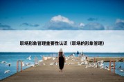 职场形象管理重要性认识（职场的形象管理）