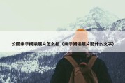 公园亲子阅读照片怎么拍（亲子阅读照片配什么文字）