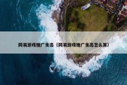 网易游戏推广支出（网易游戏推广支出怎么算）