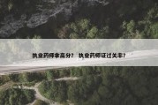 执业药师拿高分？ 执业药师证过关率？
