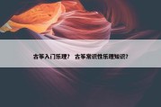 古筝入门乐理？ 古筝常识性乐理知识？