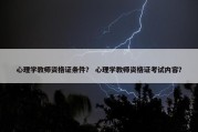 心理学教师资格证条件？ 心理学教师资格证考试内容？
