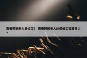 西安照顾老人钟点工？ 西安照顾老人的保姆工资是多少？