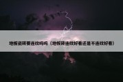 地板瓷砖要连纹吗吗（地板砖连纹好看还是不连纹好看）
