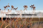 执业中医师好就业吗？ 中医执业医师能干什么？