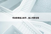 书法故事皇上练字，皇上书房毛笔
