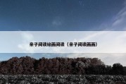 亲子阅读绘画阅读（亲子阅读画画）