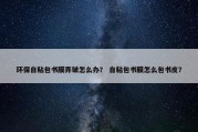 环保自粘包书膜弄皱怎么办？ 自粘包书膜怎么包书皮？