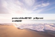 prmiereEdius哪个好？ pr和premiere的区别？