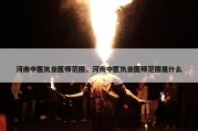 河南中医执业医师范围，河南中医执业医师范围是什么
