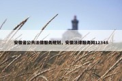 安徽省公共法律服务规划，安徽法律服务网12348