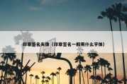 印章签名头像（印章签名一般用什么字体）