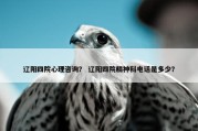 辽阳四院心理咨询？ 辽阳四院精神科电话是多少？