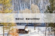 考试700？ 考试700字作文？