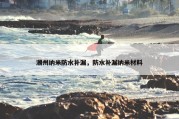 潮州纳米防水补漏，防水补漏纳米材料