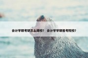 会计学硕考研怎么择校？ 会计学学硕报考院校？