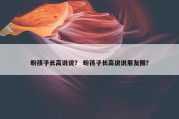 盼孩子长高说说？ 盼孩子长高说说朋友圈？