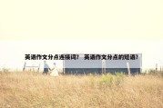 英语作文分点连接词？ 英语作文分点的短语？