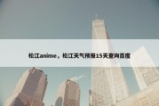 松江anime，松江天气预报15天查询百度