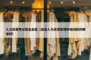 人力资源考试报名南昌（南昌人力资源管理师培训机构哪家好）