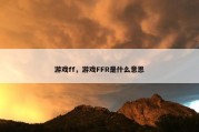游戏ff，游戏FFR是什么意思