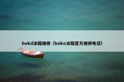 bekd冰箱维修（beko冰箱官方维修电话）