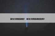 新东方网络课程？ 新东方网络课程官网？