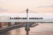 怎么找海运中介服务？ 如何找海运公司？